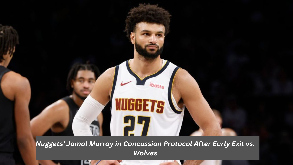 Nuggets’ Jamal Murray in Concussion Protocol After Early Exit vs. Wolves