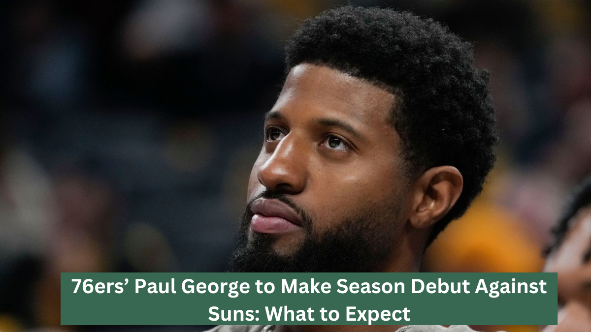 76ers’ Paul George to Make Season Debut Against Suns: What to Expect